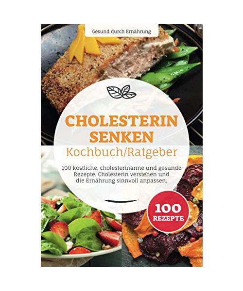 Cholesterin senken Kochbuch/ Ratgeber: 100 köstliche, cholesterinarme und gesunde Rezepte. Cholesterin verstehen und die Ernährung sinnvoll anpassen.