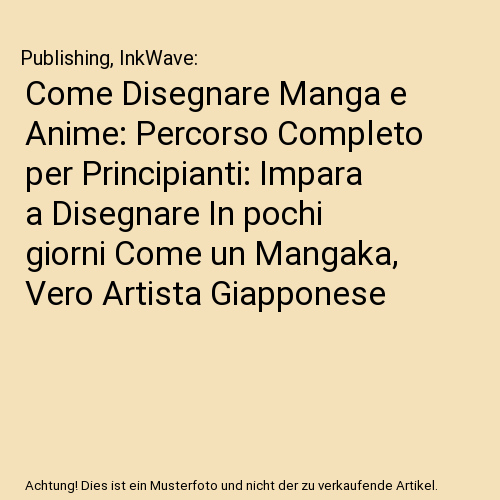 Come Disegnare Manga e Anime: Percorso Completo per Principianti: Impara a Disegnare In pochi giorni Come un Mangaka, Vero Artista Giapponese