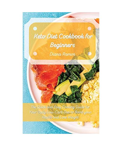 Keto Diet Cookbook for Beginners: The Quick and Easy Cooking Guide for Your Daily Low-Carb Diet to Boost your Health and Lose Weight
