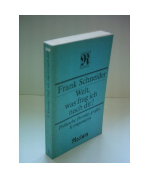 Frank Schneider: Welt, was frag ich nach dir? - Politische Porträts großer Komponisten