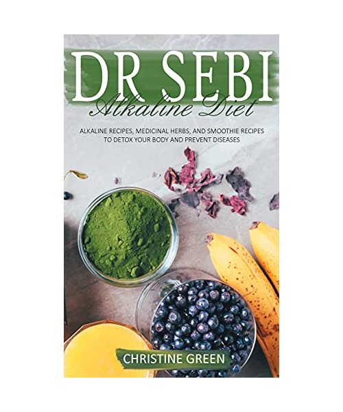 Dr Sebi Alkaline Diet: Alkaline Recipes, Medicinal Herbs, and Smoothie Recipes to Detox Your Body and Prevent Diseases