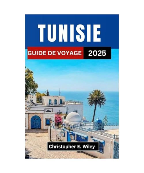 TUNISIE GUIDE DE VOYAGE 2025: Dévoilement des villes anciennes, des mystères du désert et des charmes côtiers de l'Afrique du Nord