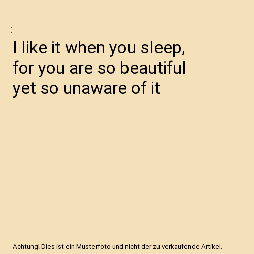 I like it when you sleep, for you are so beautiful yet so unaware of it