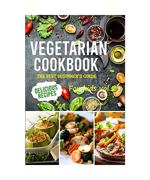 Vegetarian Cookbook: The best beginner's guide, delicious recipes for kids vol.2
