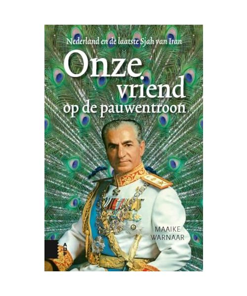 Onze vriend op de pauwentroon: Nederland en de laatste sjah van Iran