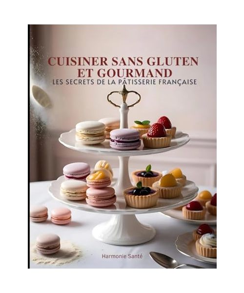 Cuisiner Sans Gluten et Gourmand : Les Secrets de la Pâtisserie Française: L'expertise d'un chef pâtissier au service de votre santé et de vos papilles. livre cuisine patisserie sans gluten