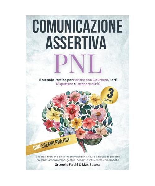 Comunicazione Assertiva e PNL: Il Metodo Pratico per Parlare con Sicurezza, Farti Rispettare e Ottenere di Più: Scopri le tecniche della ... (Crescita personale per mente e cuore)