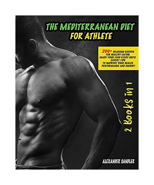 The Mediterranean Diet for Athlete: 200+ Delicious Recipes for Healthy Eating. Enjoy your Food Every Day!!! Expert Tips to Improve your Health, Performance and Energy!