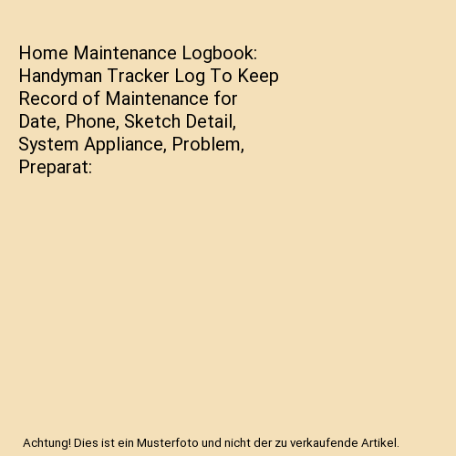 Home Maintenance Logbook: Handyman Tracker Log To Keep Record of Maintenance for Date, Phone, Sketch Detail, System Appliance, Problem, Preparat