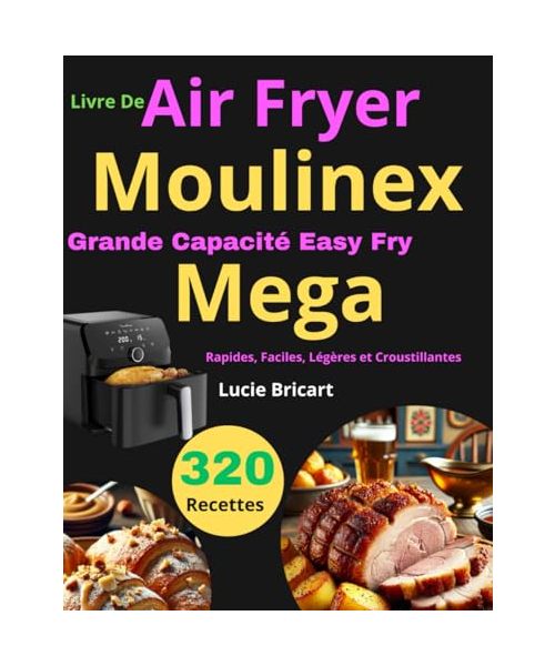 Livre De Air Fryer Moulinex Grande Capacité Easy Fry Mega: 320 Recettes Rapides, Faciles, Légères et Croustillantes