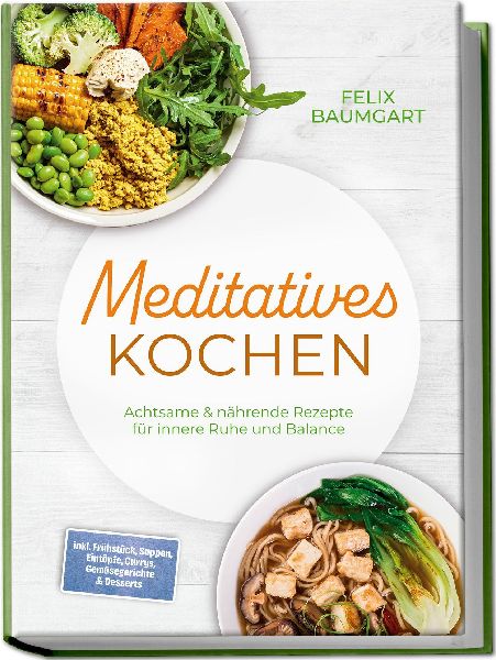 Meditatives Kochen: Achtsame & nährende Rezepte für innere Ruhe und Balance - inkl. Frühstück, Suppen, Eintöpfe, Currys, Gemüsegerichte & Desserts