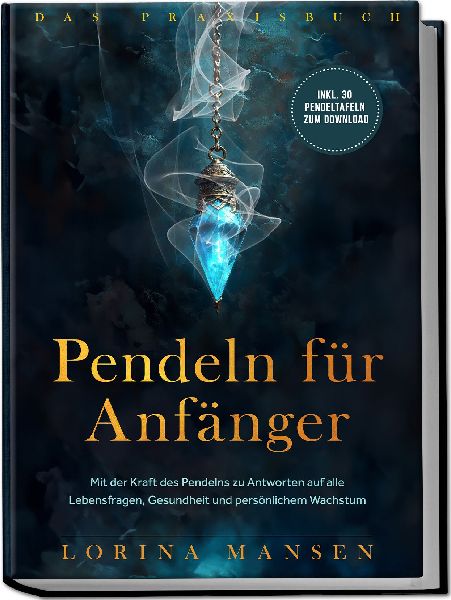 Pendeln für Anfänger - Das Praxisbuch: Mit der Kraft des Pendelns zu Antworten auf alle Lebensfragen, Gesundheit und persönlichem Wachstum - inkl. 30 Pendeltafeln zum Download