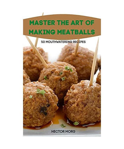 Master the Art of Making Meatballs 50 Mouthwatering Recipes
