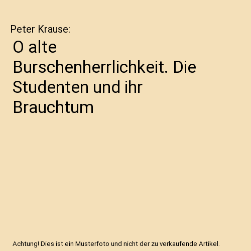 O alte Burschenherrlichkeit. Die Studenten und ihr Brauchtum