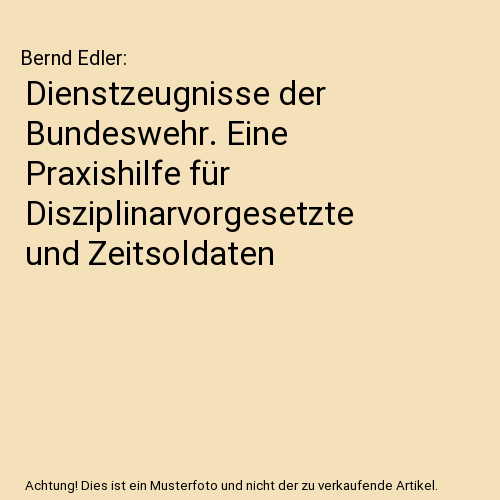 Dienstzeugnisse der Bundeswehr. Eine Praxishilfe für Disziplinarvorgesetzte und Zeitsoldaten
