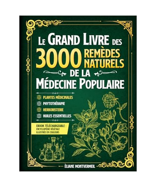 LE GRAND LIVRE DES 3000 REMÈDES NATURELS DE LA MÉDECINE POPULAIRE: Huiles Essentielles, Argent Colloïdal, Homéopathie, Ayurveda, Naturopathie, Phytothérapie et Herboristerie Traditionnelle.