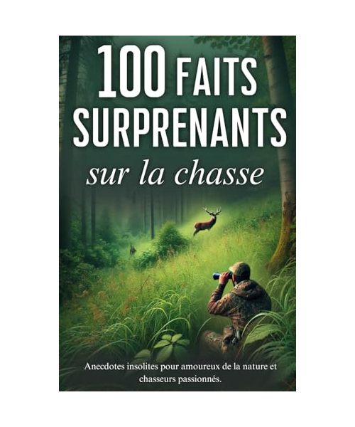 100 faits surprenants sur la chasse: anecdotes insolites pour amoureux de la nature et chasseurs passionnés