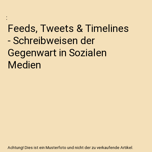 Feeds, Tweets & Timelines - Schreibweisen der Gegenwart in Sozialen Medien