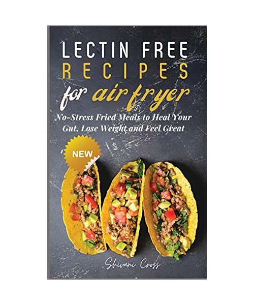 Lectin Free Recipes for Air Fryer: No-Stress Fried Meals to Heal Your Gut, Lose Weight and Feel Great
