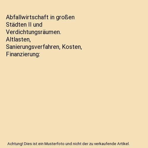 Abfallwirtschaft in großen Städten II und Verdichtungsräumen. Altlasten, Sanierungsverfahren, Kosten, Finanzierung