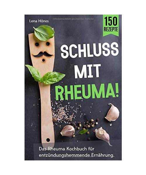 Schluss mit Rheuma!: Das Rheuma Kochbuch für entzündungshemmende Ernährung. Wie man das Immunsystem stärken, heimliche Entzündungen vermeiden und durch Selbstheilung wieder schmerzfrei leben kann.