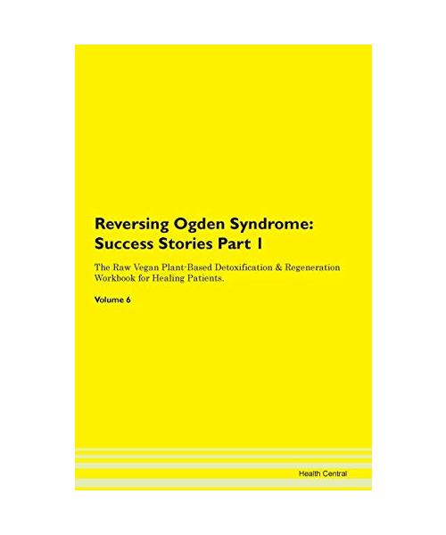 Reversing Ogden Syndrome: Testimonials for Hope. From Patients with Different Diseases Part 1 The Raw Vegan Plant-Based Detoxification & Regeneration Workbook for Healing Patients. Volume 6
