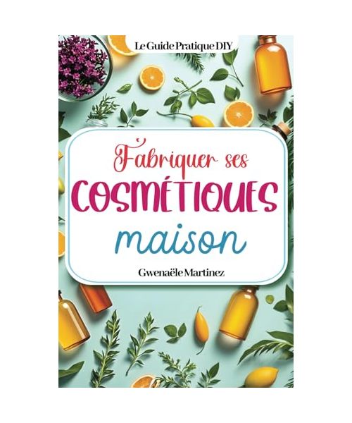 Fabriquer ses cosmétiques maison: Des recettes naturelles DIY zéro déchet pour faire ses produits de beauté, fabriquer ses savons, son shampoing, ses bougies, son dentifrice et tous ses soins du corps