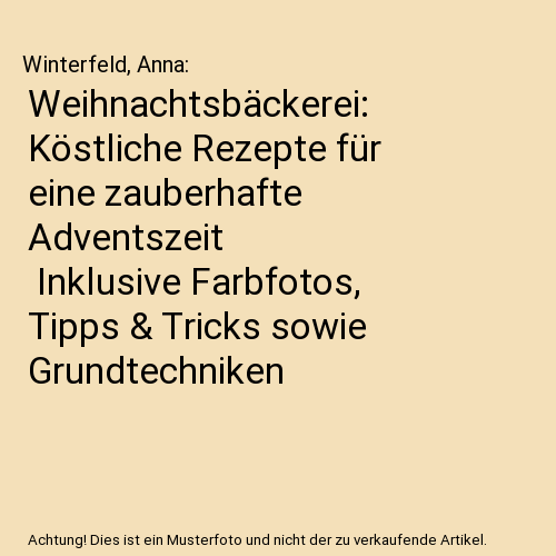 Weihnachtsbäckerei: Köstliche Rezepte für eine zauberhafte Adventszeit | Inklusive Farbfotos, Tipps & Tricks sowie Grundtechniken