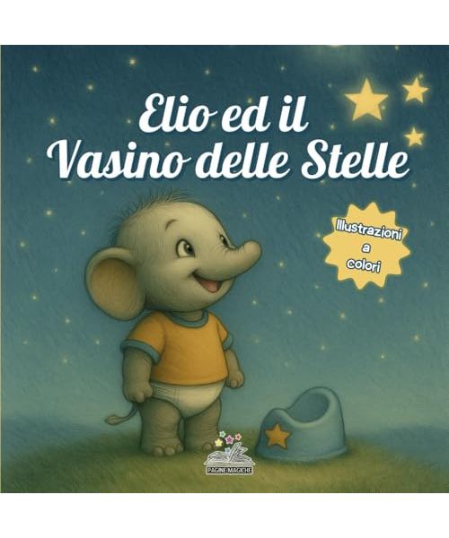 Elio ed il vasino delle stelle: Un libro illustrato per vivere lo spannolinamento come un percorso positivo, dove genitori e bambini scoprono il vasino con affetto, pazienza e un pizzico di magia.