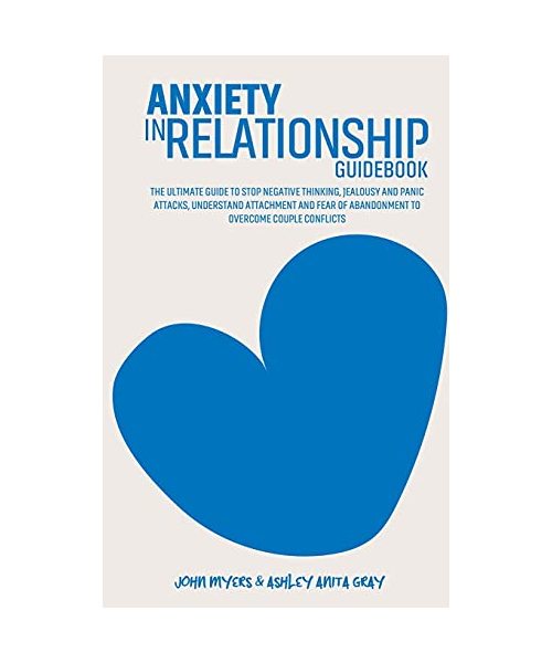 Anxiety In Relationships Guidebook: The Ultimate Guide To Stop Negative Thinking, Jealousy And Panic Attacks, Understand Attachment And Fear Of Abando