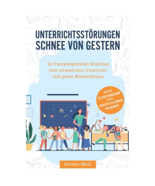 Unterrichtsstörungen - Schnee von gestern: In 5 wirkungsvollen Schritten zum stressfreien Unterricht und guten Klassenklima. Inklusive 30 Tage Workshop für ein perfektes Classroom Management