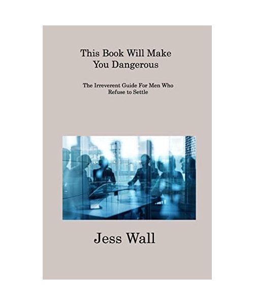 This Book Will Make You Dangerous: The Irreverent Guide For Men Who Refuse to Settle