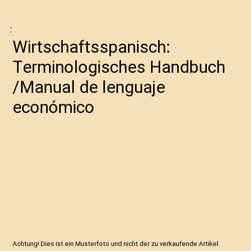 Wirtschaftsspanisch: Terminologisches Handbuch /Manual de lenguaje económico