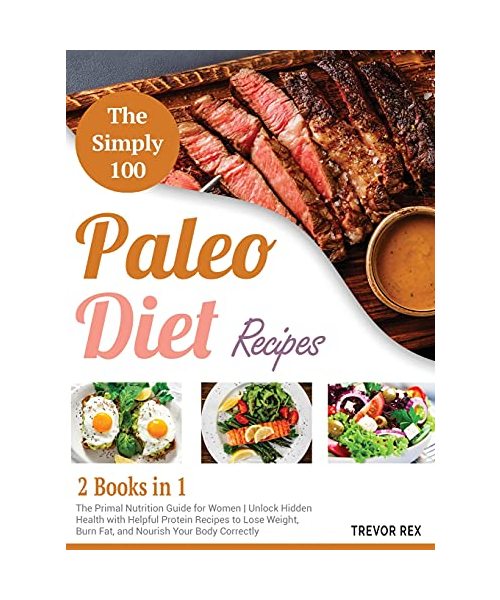 The Simple 100 Paleo Diet Recipes [2 in 1]: The Primal Nutrition Guide for Women Unlock Hidden Health with Helpful Protein Recipes to Lose Weight, Bur