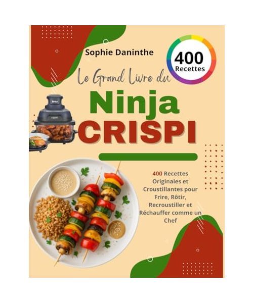 Le Grand Livre du Ninja CRISPi: 400 Recettes Originales et Croustillantes pour Frire, Rôtir, Recroustiller et Réchauffer comme un Chef
