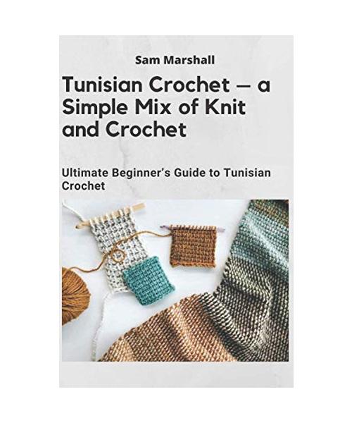 Tunisian Crochet – a Simple Mix of Knit and Crochet: Ultimate Beginner’s Guide to Tunisian Crochet