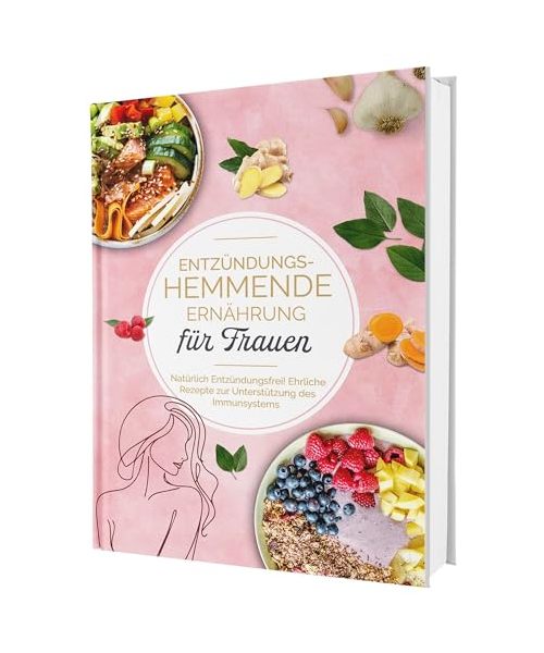 Entzündungshemmende Ernährung für Frauen: Natürlich Entzündungsfrei! Ehrliche Rezepte zur Unterstützung des Immunsystems | Das Kochbuch für antientzündliche Ernährung