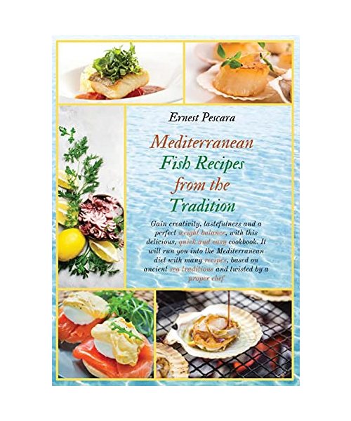 Mediterranean Fish Recipes from the Tradition: Gain creativity, tastefulness and a perfect weight balance, with this delicious, quick and easy ... sea traditions and twisted by a proper chef