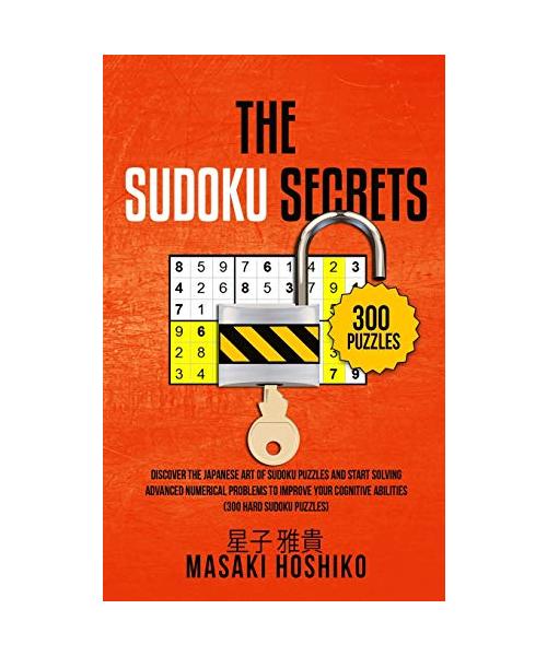 The Sudoku Secrets: Discover The Japanese Art Of Sudoku Puzzles And Start Solving Advanced Numerical Problems To Improve Your Cognitive Ab