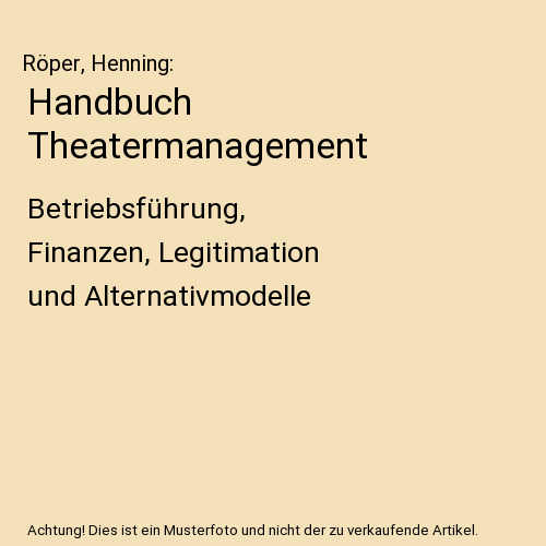 Handbuch Theatermanagement: Betriebsführung, Finanzen, Legitimation und Alternativmodelle