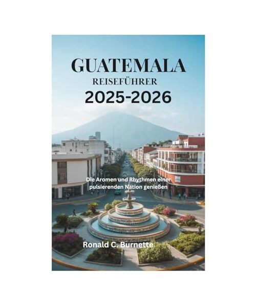 GUATEMALA REISEFÜHRER 2025-2026: Die Aromen und Rhythmen einer pulsierenden Nation genießen