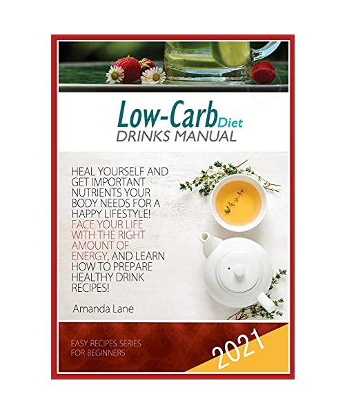 Low Carb Diet Drinks Manual: Heal Yourself and Get Important Nutrients Your Body Needs for a Happy Lifestyle! Face Your Life with the Right Energy, and Learn How to Prepare Healthy Drink Recipes!