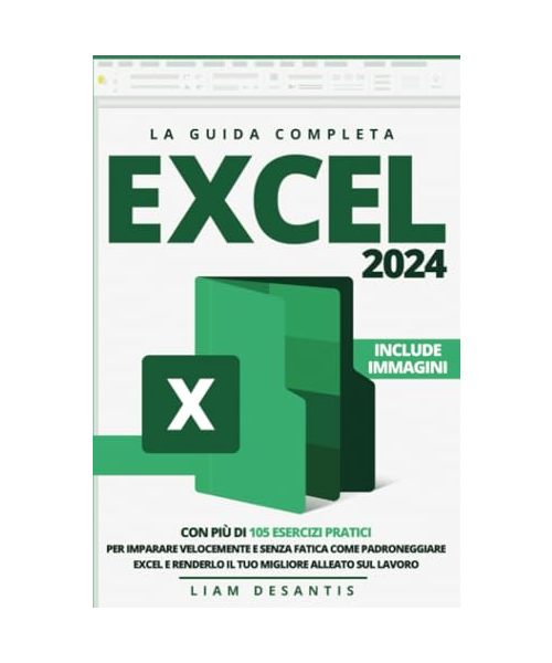 Excel 2024: La Guida Completa con più di 105 Esercizi Pratici per Imparare Velocemente e Senza Fatica Come Padroneggiare Excel e Renderlo il tuo Migliore Alleato sul Lavoro