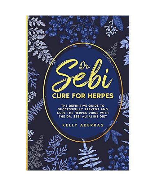 Dr. Sebi Cure for Herpes: The Definitive Guide to Successfully Prevent and Cure the Herpes Virus with the Dr. Sebi Alkaline Diet
