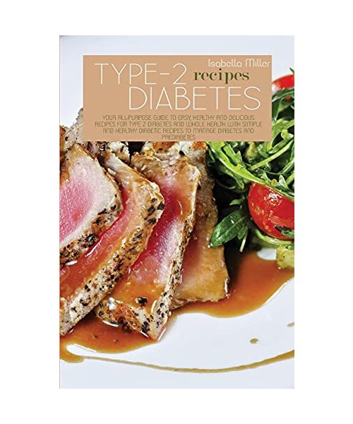Type 2 Diabetes Recipes: Your All-Purpose Guide To Easy, Healthy And Delicious Recipes For Type 2 Diabetes And Whole Health With Simple And Hea