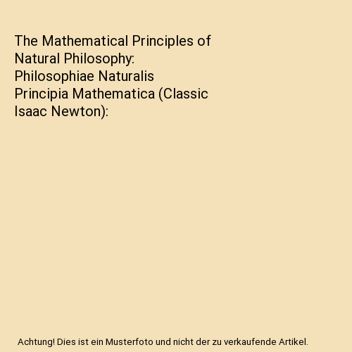 The Mathematical Principles of Natural Philosophy: Philosophiae Naturalis Principia Mathematica (Classic Isaac Newton)