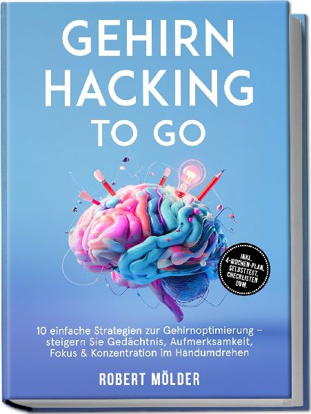 Gehirn Hacking to go: 10 einfache Strategien zur Gehirnoptimierung - steigern Sie Gedächtnis, Aufmerksamkeit, Fokus & Konzentration im Handumdrehen - inkl. 4-Wochen-Plan, Selbsttest, Checklisten uvm.