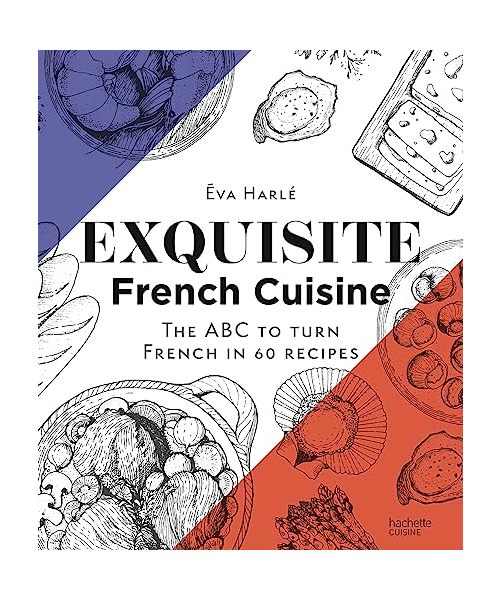 Exquisite French Cuisine: The ABC to turn French in 60 recipes