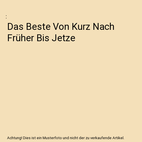 Das Beste Von Kurz Nach Früher Bis Jetze
