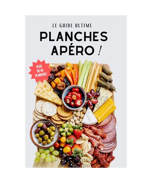 Le guide ultime des planches apéro: les meilleurs plateaux et apéritifs dinatoires à partager (Bons moments & Cuisine)
